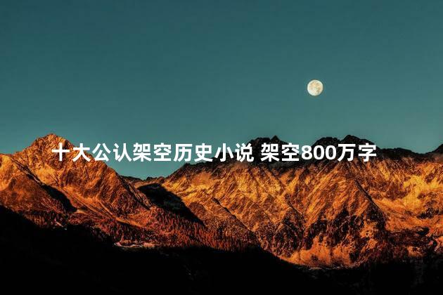 十大公认架空历史小说 架空800万字以上小说